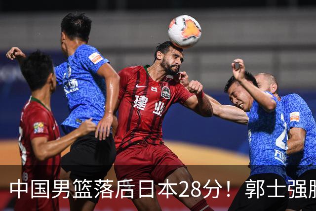 中国男篮落后日本28分！郭士强脸色铁青+低头无奈，陷入绝境